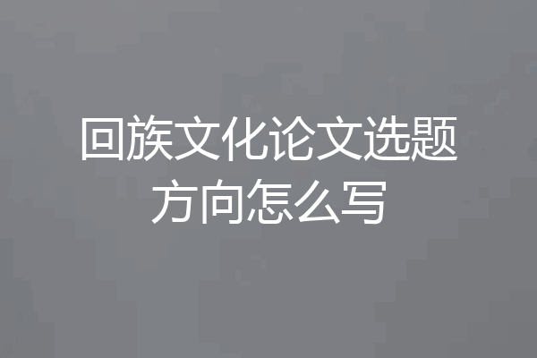 回族文化论文选题方向怎么写