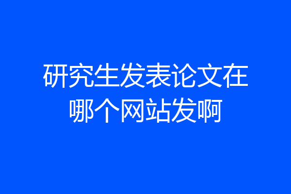 研究生发表论文在哪个网站发啊