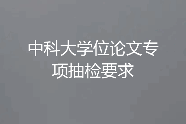 中科大学位论文专项抽检要求