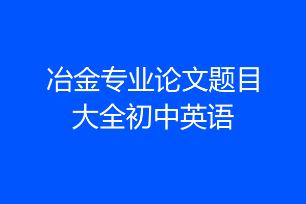 冶金专业论文题目大全初中英语