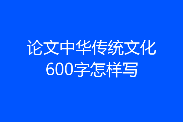 论文中华传统文化600字怎样写