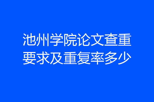 池州学院论文查重要求及重复率多少