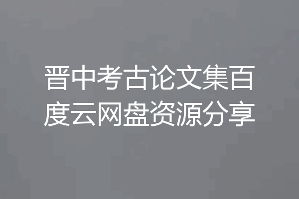 晋中考古论文集百度云网盘资源分享