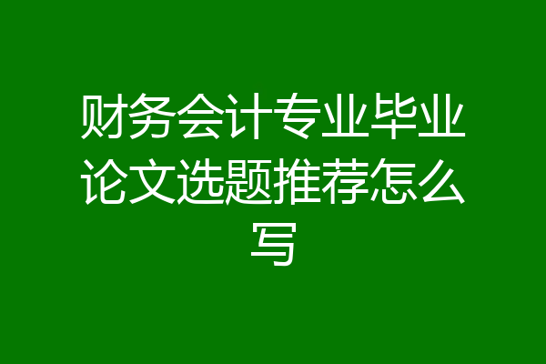 财务会计专业毕业论文选题推荐怎么写