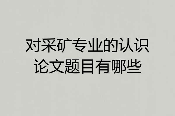 对采矿专业的认识论文题目有哪些
