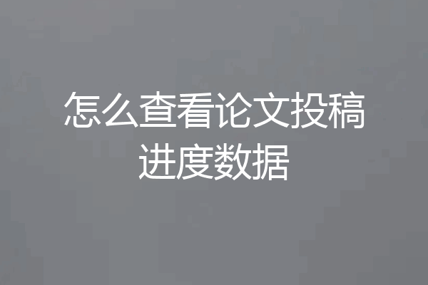 怎么查看论文投稿进度数据