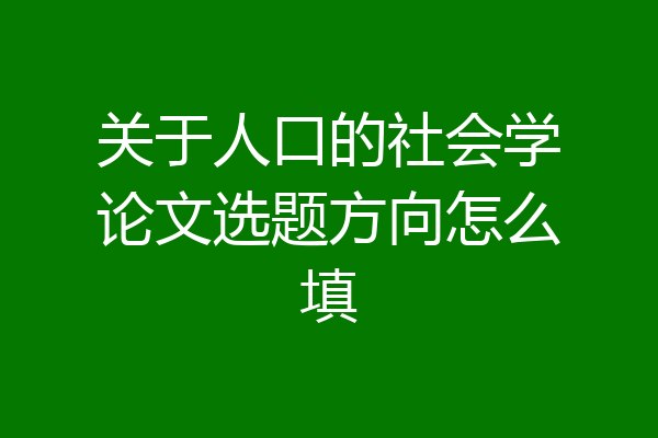 关于人口的社会学论文选题方向怎么填