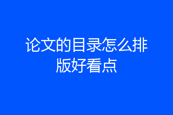 论文的目录怎么排版好看点