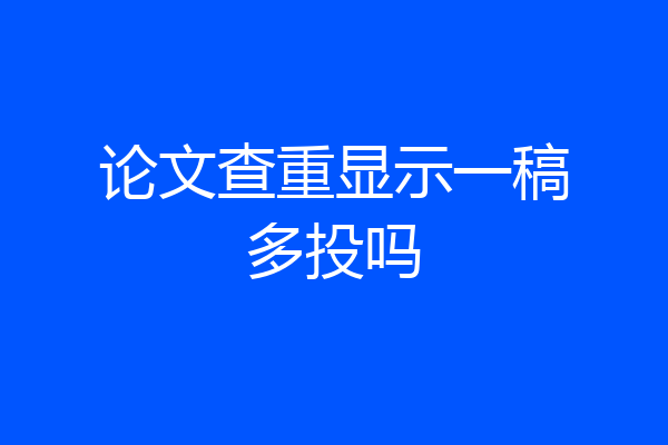 论文查重显示一稿多投吗