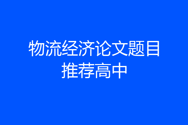 物流经济论文题目推荐高中
