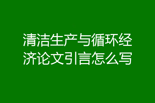 清洁生产与循环经济论文引言怎么写
