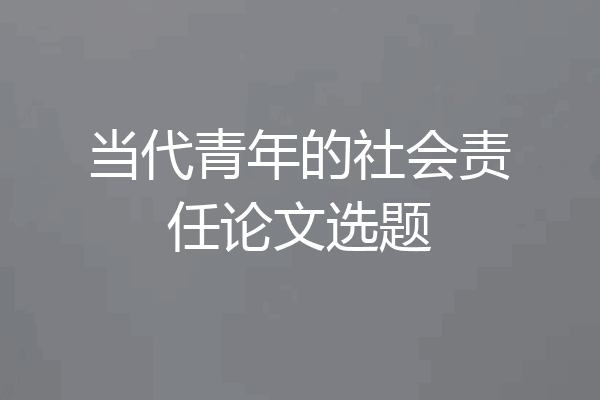 当代青年的社会责任论文选题