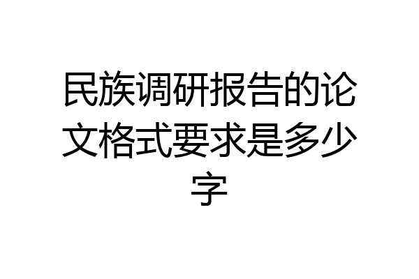民族调研报告的论文格式要求是多少字