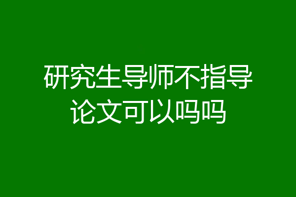 研究生导师不指导论文可以吗吗