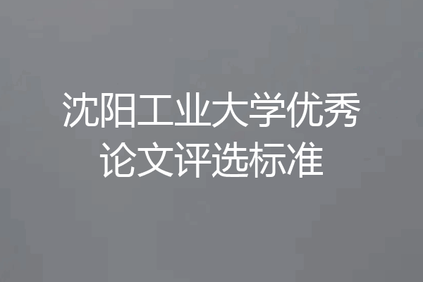 沈阳工业大学优秀论文评选标准