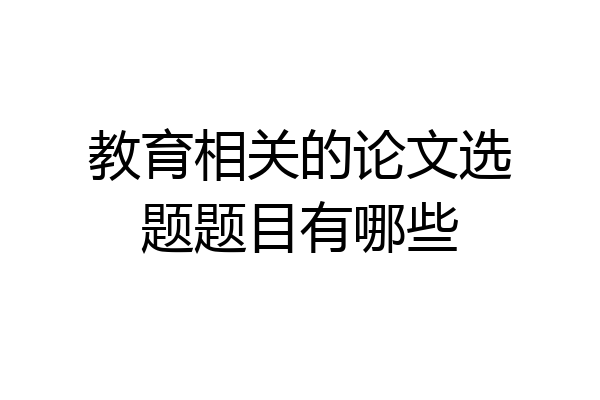教育相关的论文选题题目有哪些