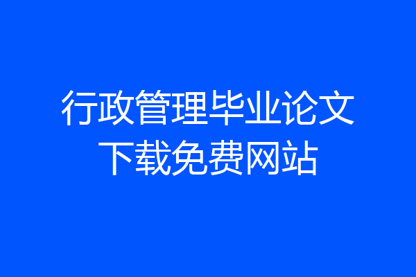 行政管理毕业论文下载免费网站