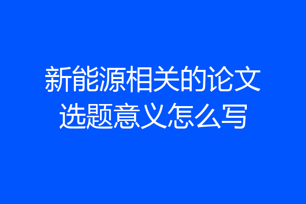 新能源相关的论文选题意义怎么写