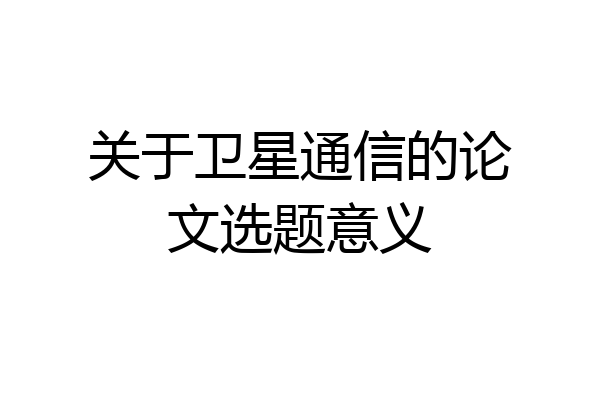 关于卫星通信的论文选题意义