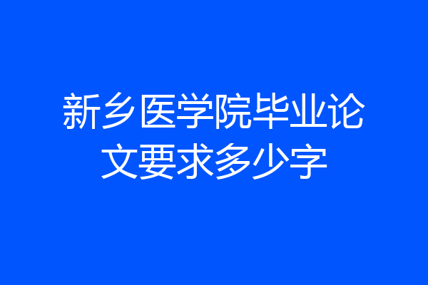 新乡医学院毕业论文要求多少字