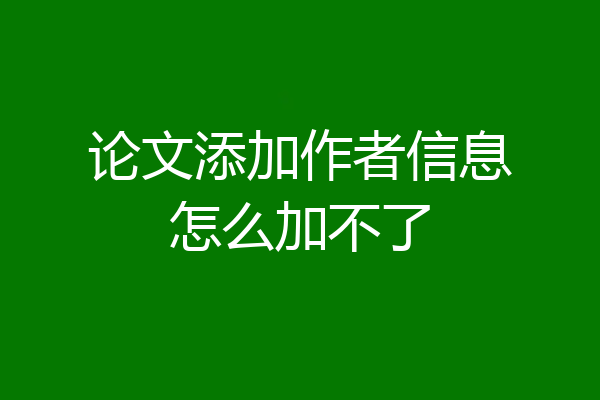 论文添加作者信息怎么加不了