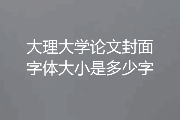 大理大学论文封面字体大小是多少字