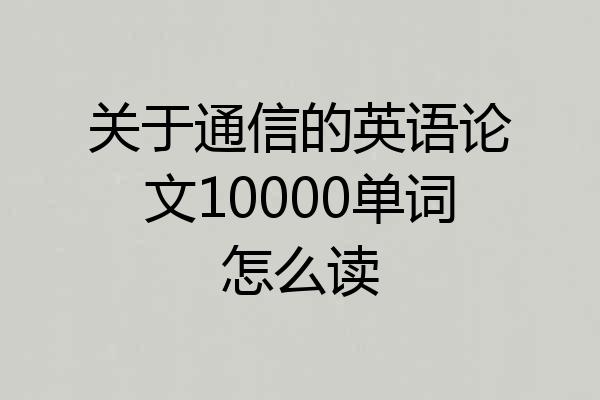关于通信的英语论文10000单词怎么读