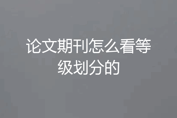 论文期刊怎么看等级划分的