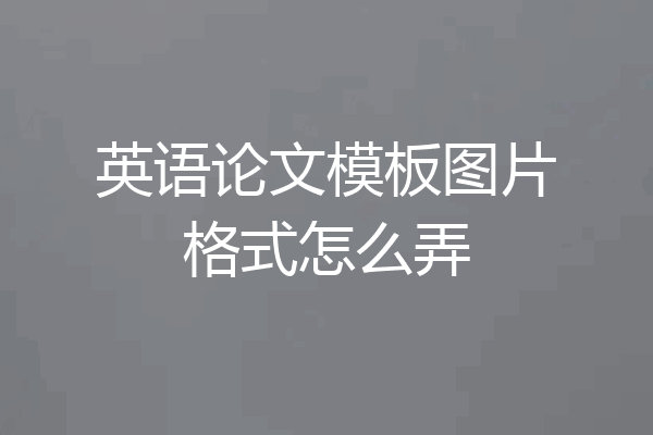 英语论文模板图片格式怎么弄