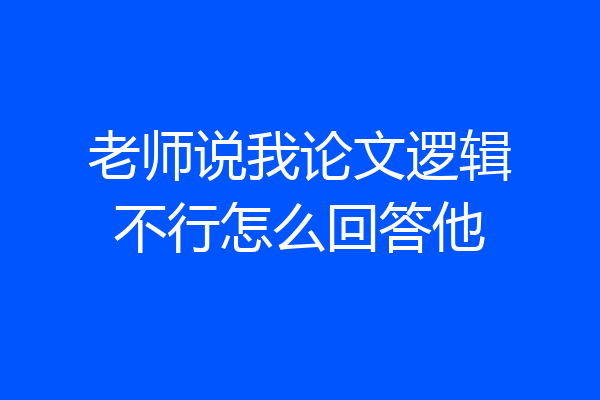 老师说我论文逻辑不行怎么回答他