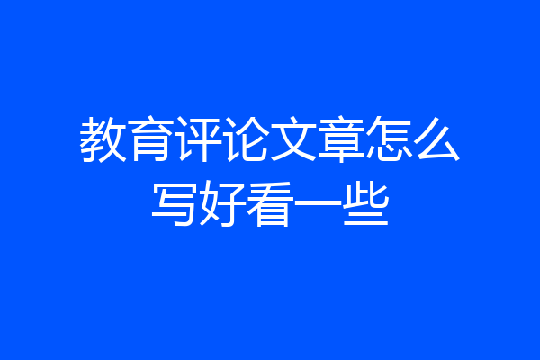 教育评论文章怎么写好看一些