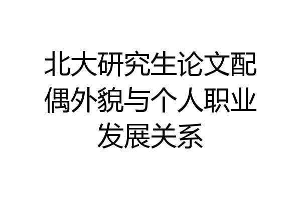 北大研究生论文配偶外貌与个人职业发展关系