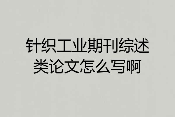 针织工业期刊综述类论文怎么写啊