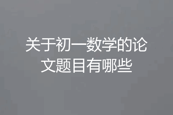 关于初一数学的论文题目有哪些