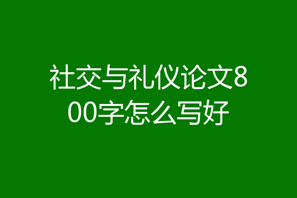 社交与礼仪论文800字怎么写好