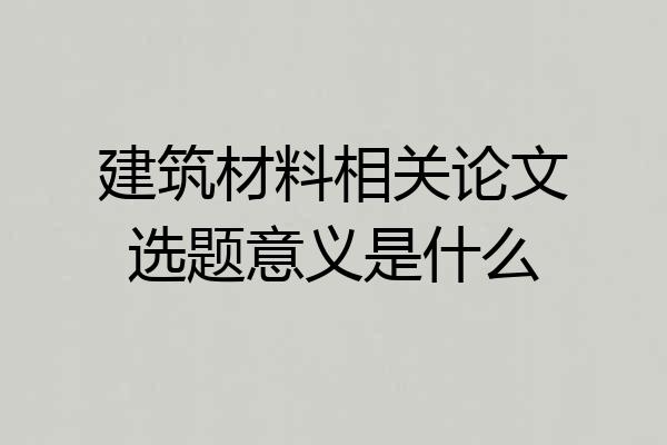 建筑材料相关论文选题意义是什么