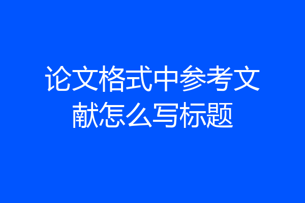 论文格式中参考文献怎么写标题