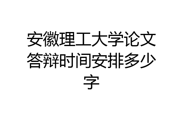 安徽理工大学论文答辩时间安排多少字