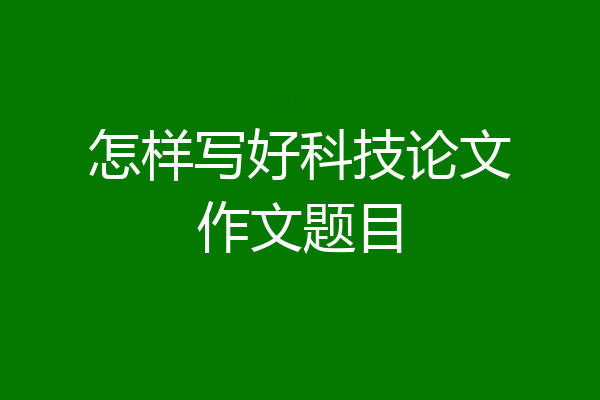 怎样写好科技论文作文题目