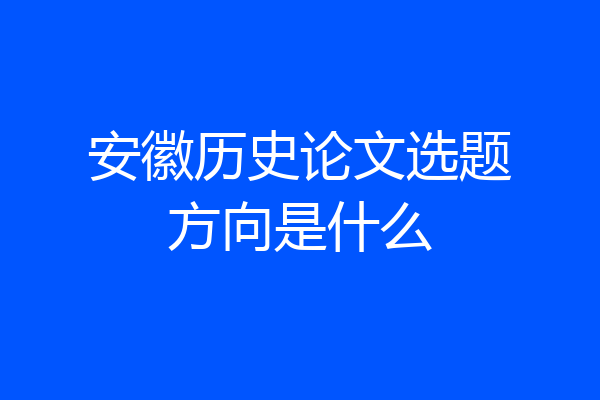 安徽历史论文选题方向是什么