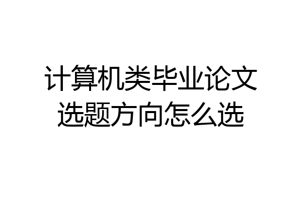 计算机类毕业论文选题方向怎么选