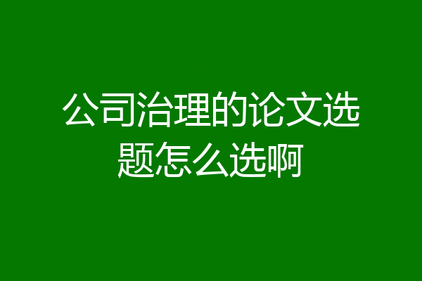 公司治理的论文选题怎么选啊