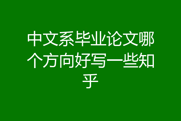 中文系毕业论文哪个方向好写一些知乎