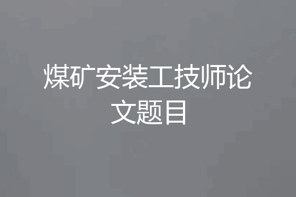 煤矿安装工技师论文题目