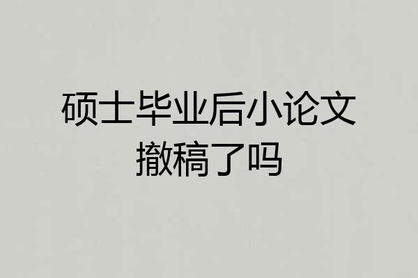 硕士毕业后小论文撤稿了吗