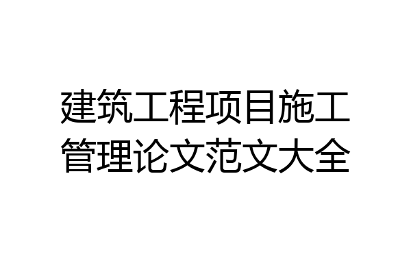 建筑工程项目施工管理论文范文大全