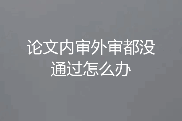 论文内审外审都没通过怎么办