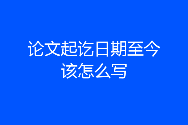 论文起讫日期至今该怎么写