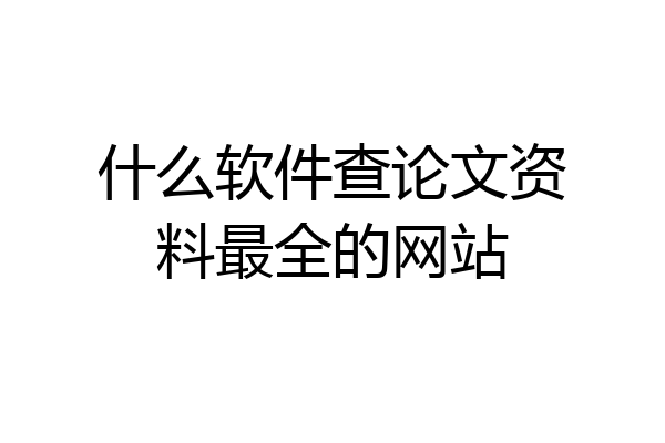 什么软件查论文资料最全的网站