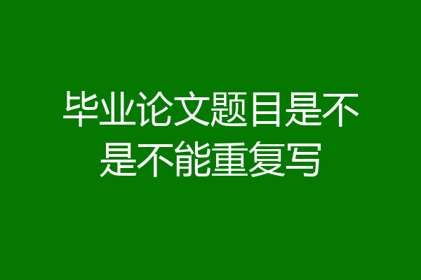 毕业论文题目是不是不能重复写